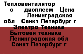 Тепловентилятор Lentel 5162L с Led дисплеем › Цена ­ 1 300 - Ленинградская обл., Санкт-Петербург г. Электро-Техника » Бытовая техника   . Ленинградская обл.,Санкт-Петербург г.